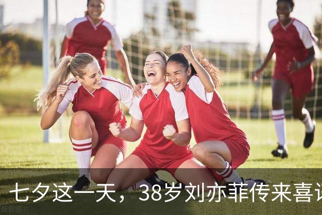 七夕这一天，38岁刘亦菲传来喜讯，网友：恭喜，终于等到这一天