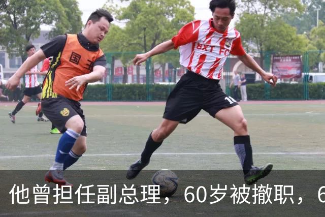 他曾担任副总理，60岁被撤职，69岁被永远开除党籍，73岁恢复名誉