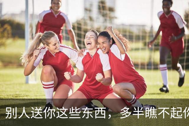 别人送你这些东西，多半瞧不起你，别傻傻收下还当好人