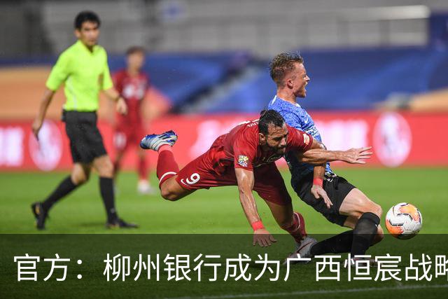 官方：柳州银行成为广西恒宸战略合作伙伴，将登上胸前广告