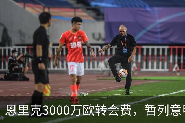 恩里克3000万欧转会费，暂列意甲夏窗第三高？