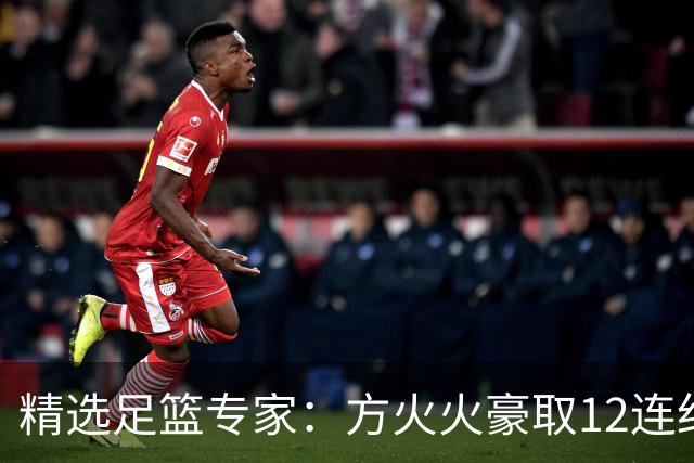 精选足篮专家：方火火豪取12连红 老孟解球7连红