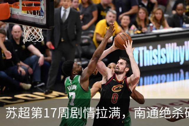 苏超第17周剧情拉满，南通绝杀破主场魔咒，扬州客场掀翻南京