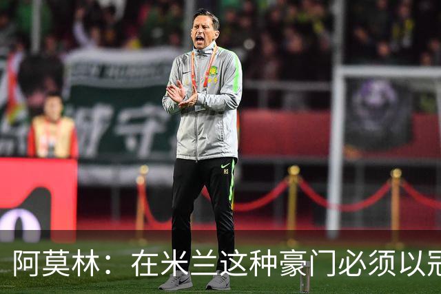 阿莫林：在米兰这种豪门必须以冠军为目标 很多人想坐我的位置
