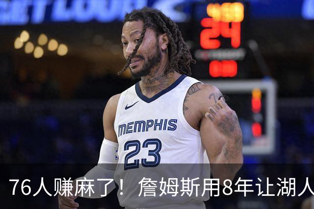 76人赚麻了！詹姆斯用8年让湖人市值暴涨95亿，难怪要跟他签两年
