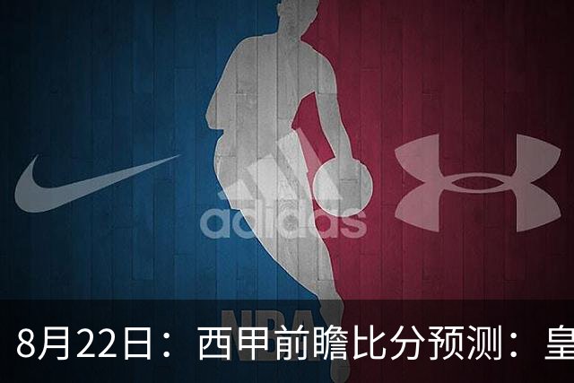 8月22日：西甲前瞻比分预测：皇家贝蒂斯VS皇家社会，阿拉维斯，萨尔茨堡全部拿下