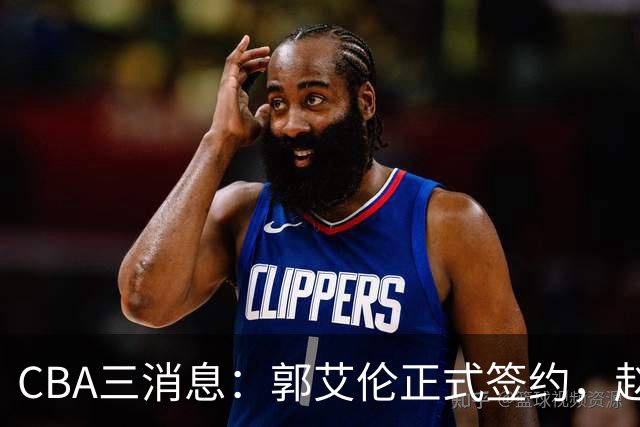 CBA三消息：郭艾伦正式签约，赵睿吃大亏，北京首钢签国手后卫
