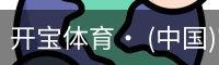 开宝体育· (中国)官方网站